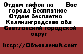 Отдам айфон на 32 - Все города Бесплатное » Отдам бесплатно   . Калининградская обл.,Светловский городской округ 